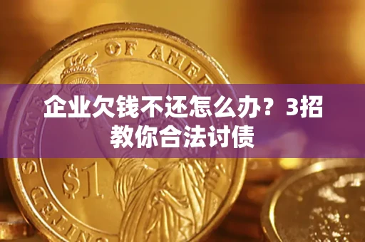 武汉企业欠钱不还怎么办？3招教你合法讨债