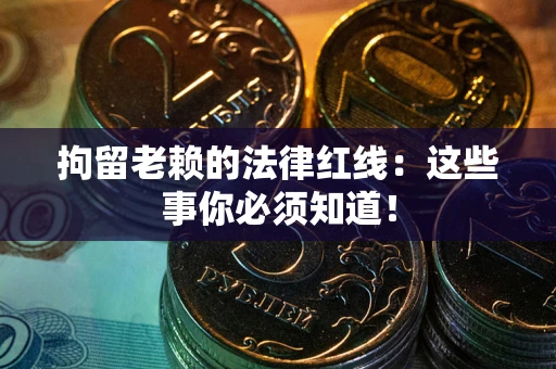 武汉拘留老赖的法律红线：这些事你必须知道！