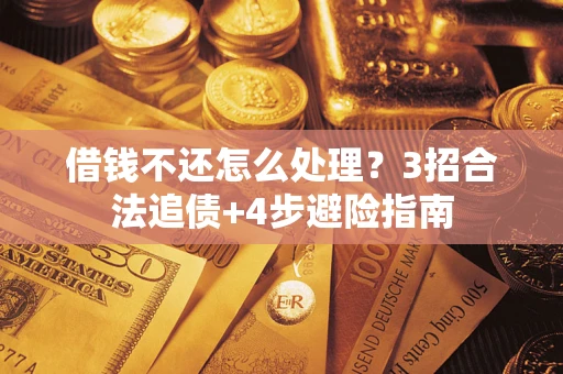 武汉借钱不还怎么处理？3招合法追债+4步避险指南