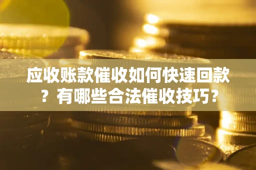 武汉应收账款催收如何快速回款？有哪些合法催收技巧？