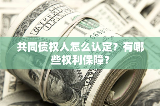 武汉共同债权人怎么认定？有哪些权利保障？