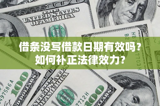 武汉借条没写借款日期有效吗？如何补正法律效力？