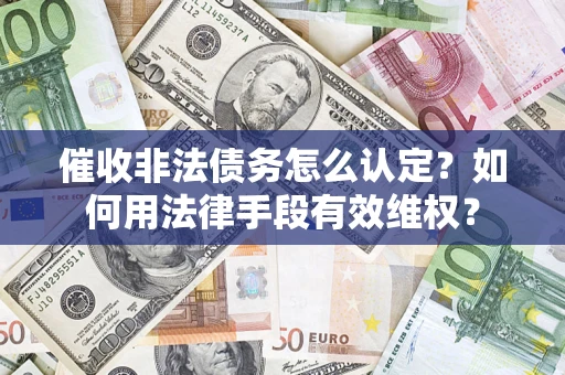 武汉催收非法债务怎么认定？如何用法律手段有效维权？