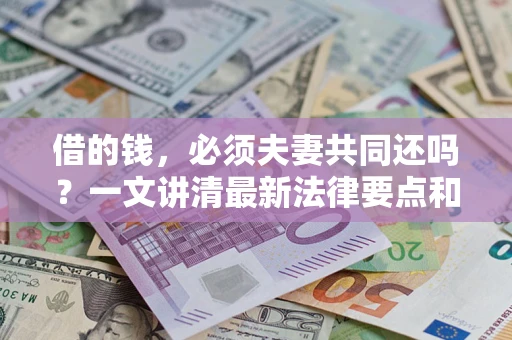 武汉借的钱，必须夫妻共同还吗？一文讲清最新法律要点和避坑指南