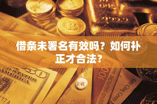 武汉借条未署名有效吗？如何补正才合法？