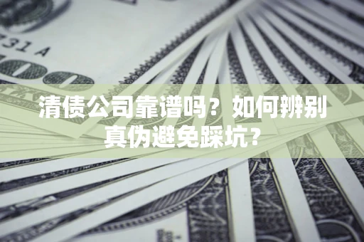 武汉清债公司靠谱吗？如何辨别真伪避免踩坑？