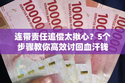 武汉连带责任追偿太揪心？5个步骤教你高效讨回血汗钱