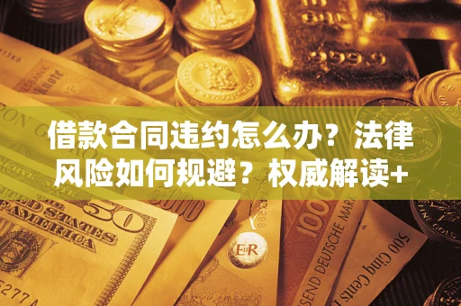 武汉借款合同违约怎么办?法律风险如何规避?权威解读+实用指南 武汉借款合同违约怎么办?法律风险如何规避?权威解读+实用指南