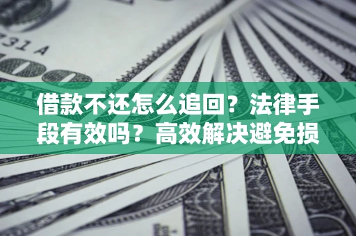 武汉借款不还怎么追回？法律手段有效吗？高效解决避免损失