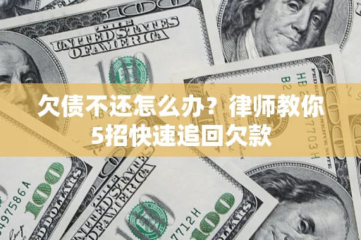 武汉欠债不还怎么办？律师教你5招快速追回欠款