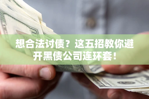 武汉想合法讨债？这五招教你避开黑债公司连环套！