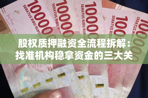武汉股权质押融资全流程拆解：找准机构稳拿资金的三大关键