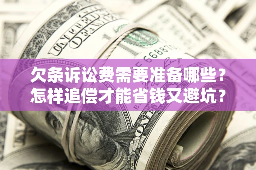 武汉欠条诉讼费需要准备哪些？怎样追偿才能省钱又避坑？