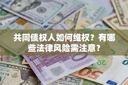武汉共同债权人如何维权？有哪些法律风险需注意？