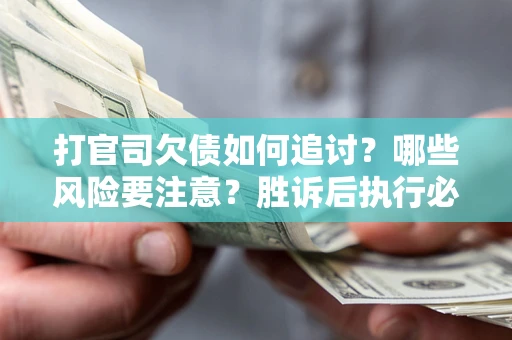 武汉打官司欠债如何追讨？哪些风险要注意？胜诉后执行必看！