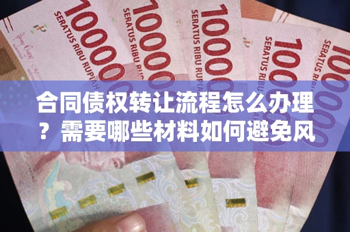 武汉合同债权转让流程怎么办理？需要哪些材料如何避免风险？
