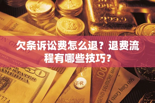 武汉欠条诉讼费怎么退？退费流程有哪些技巧？