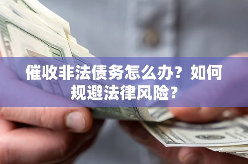 武汉催收非法债务怎么办？如何规避法律风险？