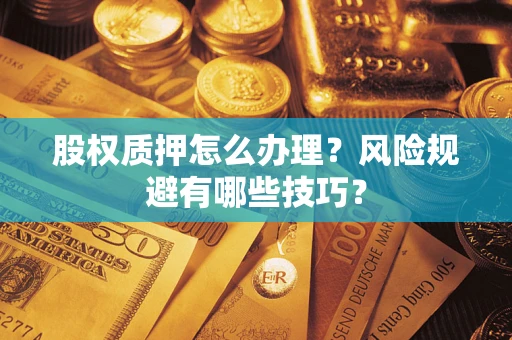 武汉股权质押怎么办理？风险规避有哪些技巧？