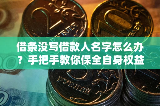 武汉借条没写借款人名字怎么办？手把手教你保全自身权益