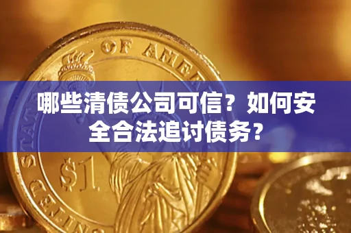 武汉哪些清债公司可信？如何安全合法追讨债务？