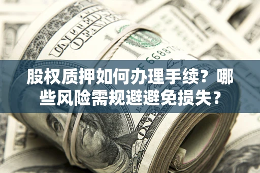 武汉股权质押如何办理手续？哪些风险需规避避免损失？