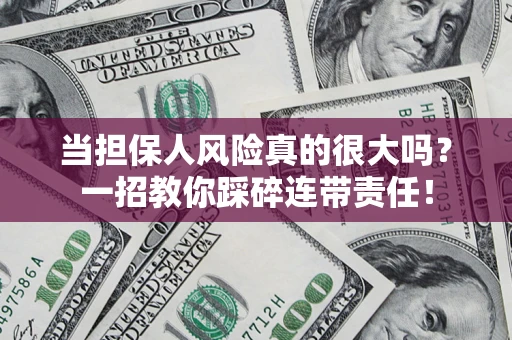 武汉当担保人风险真的很大吗？一招教你踩碎连带责任！