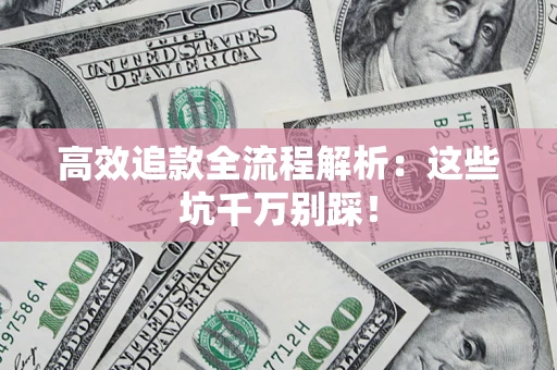 武汉高效追款全流程解析：这些坑千万别踩！