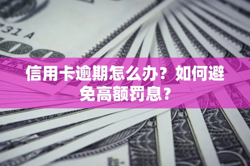 武汉信用卡逾期怎么办？如何避免高额罚息？