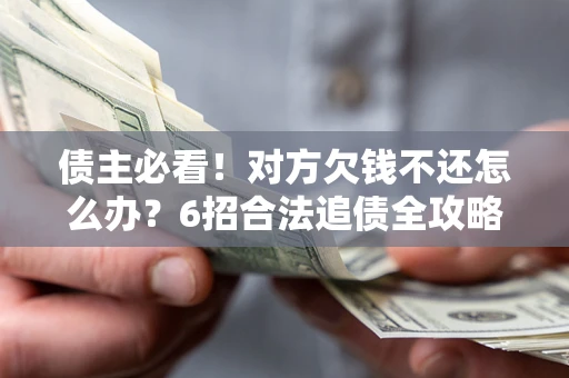 武汉债主必看！对方欠钱不还怎么办？6招合法追债全攻略