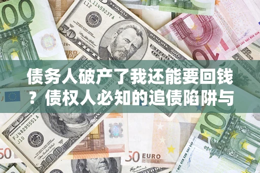 武汉债务人破产了我还能要回钱？债权人必知的追债陷阱与破局之道