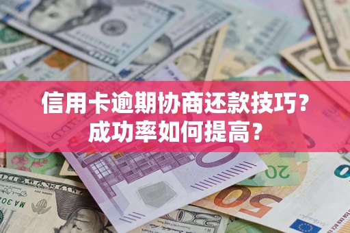 武汉信用卡逾期协商还款技巧？成功率如何提高？