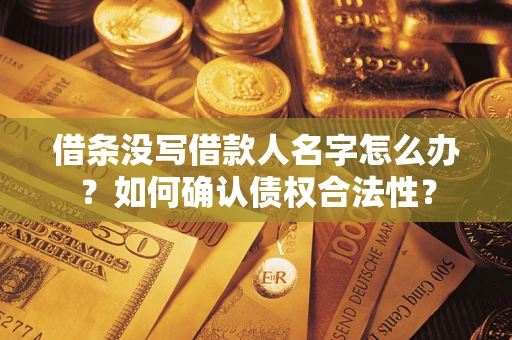 武汉借条没写借款人名字怎么办？如何确认债权合法性？
