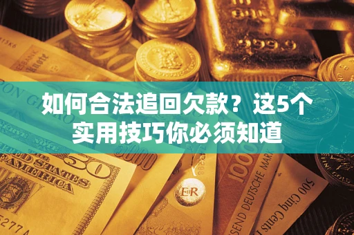 武汉如何合法追回欠款？这5个实用技巧你必须知道