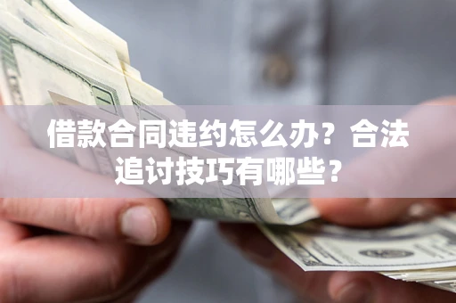 武汉借款合同违约怎么办？合法追讨技巧有哪些？