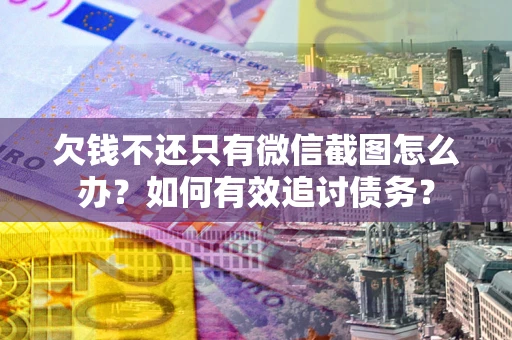 武汉欠钱不还只有微信截图怎么办？如何有效追讨债务？