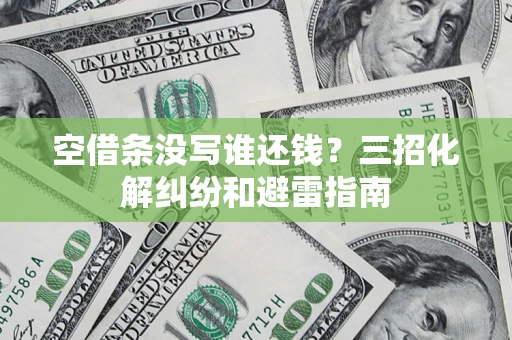 武汉空借条没写谁还钱？三招化解纠纷和避雷指南