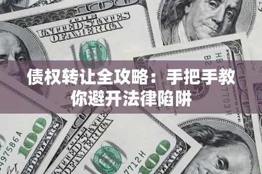 武汉债权转让全攻略：手把手教你避开法律陷阱