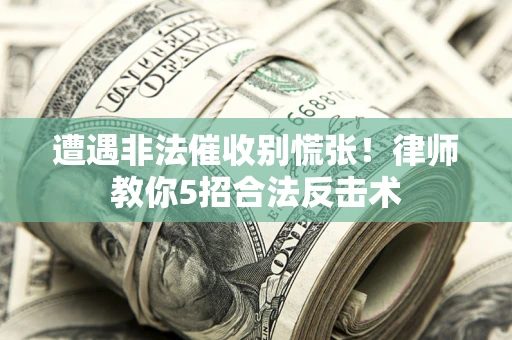武汉遭遇非法催收别慌张！律师教你5招合法反击术