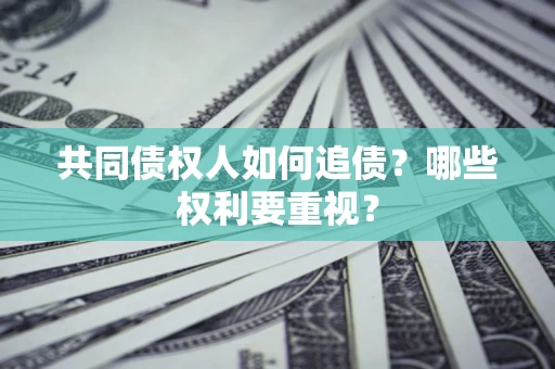 武汉共同债权人如何追债？哪些权利要重视？