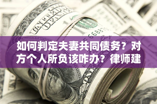 武汉如何判定夫妻共同债务？对方个人所负该咋办？律师建议