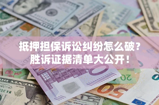 武汉抵押担保诉讼纠纷怎么破？胜诉证据清单大公开！