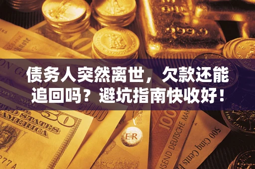 武汉债务人突然离世，欠款还能追回吗？避坑指南快收好！