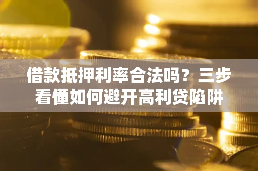 武汉借款抵押利率合法吗？三步看懂如何避开高利贷陷阱