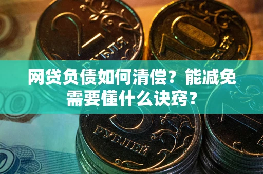 武汉网贷负债如何清偿？能减免需要懂什么诀窍？