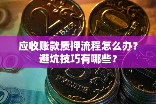 武汉应收账款质押流程怎么办？避坑技巧有哪些？