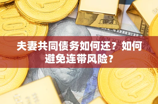 武汉夫妻共同债务如何还？如何避免连带风险？