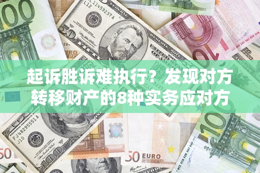 武汉起诉胜诉难执行？发现对方转移财产的8种实务应对方案