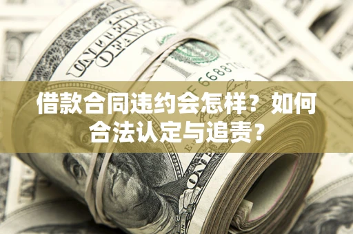 武汉借款合同违约会怎样？如何合法认定与追责？