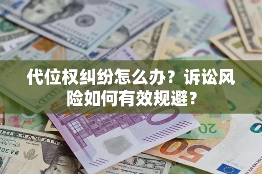 武汉代位权纠纷怎么办？诉讼风险如何有效规避？